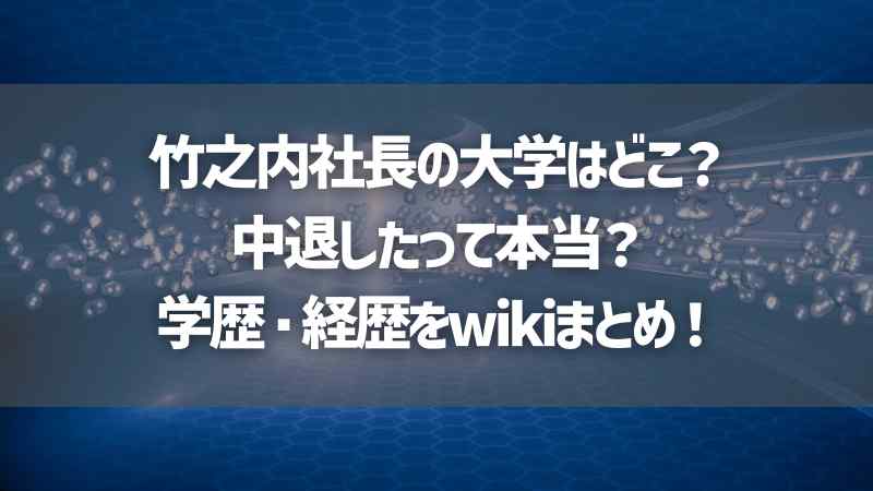 竹之内社長の大学はどこ？中退したって本当？学歴・経歴をwikiまとめ！