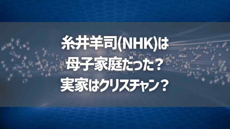 糸井羊司(NHK)は母子家庭だった？実家はクリスチャン？