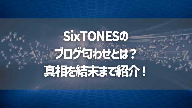 SixTONESのブログ匂わせとは？真相を結末まで紹介！