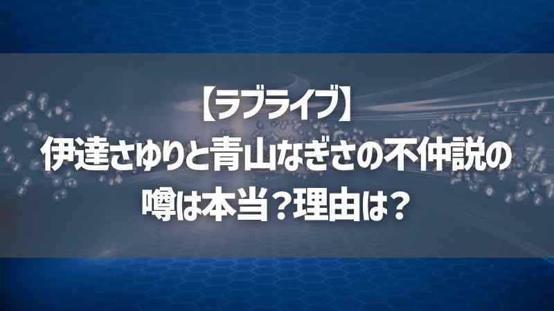 【ラブライブ】伊達さゆりと青山なぎさの不仲説の噂は本当？理由は？