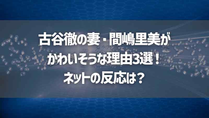 古谷徹の妻・間嶋里美がかわいそうな理由3選！ネットの反応は？