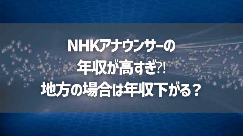 NHKアナウンサーの年収が高すぎ⁈地方の場合は年収下がる？