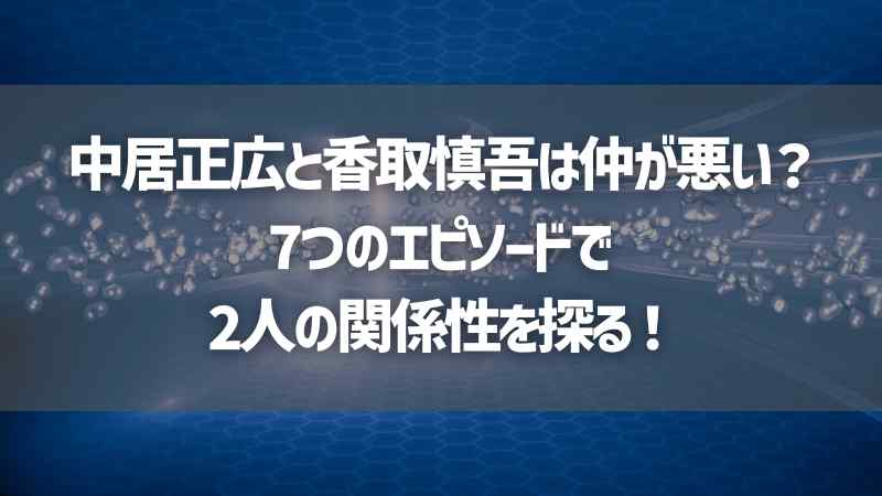 中居正広と香取慎吾は仲が悪い？7つのエピソードで2人の関係性を探る！