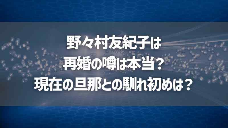 野々村友紀子は再婚の噂は本当？現在の旦那との馴れ初めは？