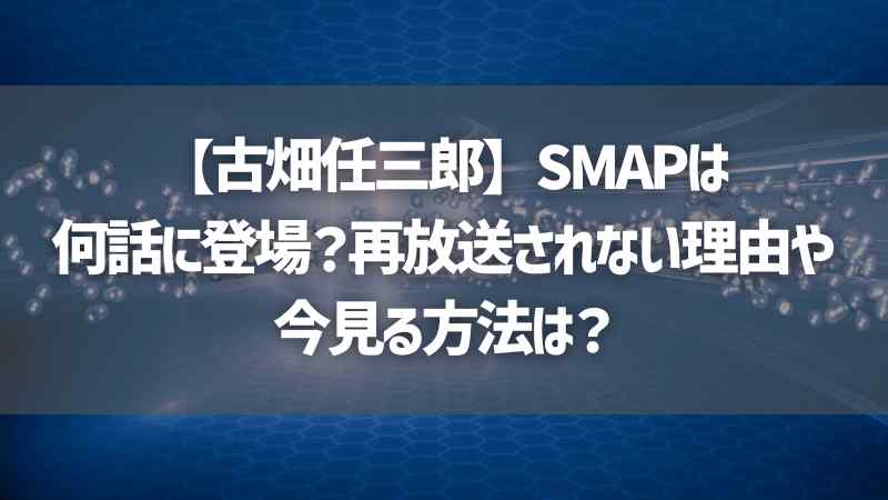 【古畑任三郎】SMAPは何話に登場？再放送されない理由や今見る方法は？
