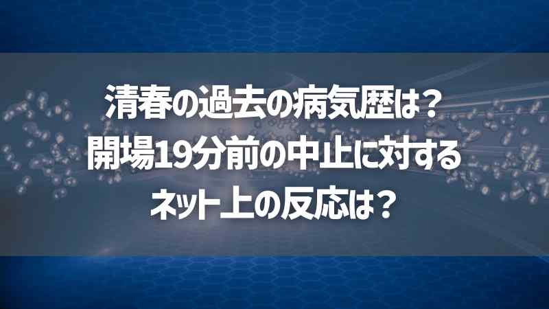 清春の過去の病気歴は？開場19分前の中止に対するネット上の反応は？