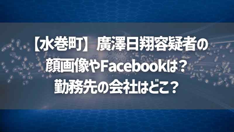 【水巻町】廣澤日翔容疑者の顔画像やFacebookは？勤務先の会社はどこ？