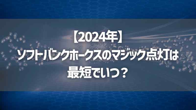 【2024年】ソフトバンクホークスのマジック点灯は最短でいつ？