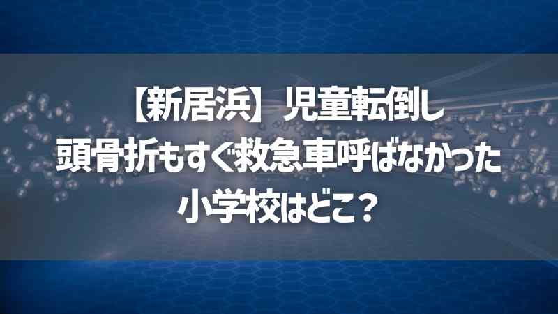 【新居浜】児童転倒し頭骨折もすぐ救急車呼ばなかった小学校はどこ？