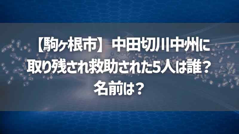 【駒ヶ根市】中田切川中州に取り残され救助された5人は誰？名前は？