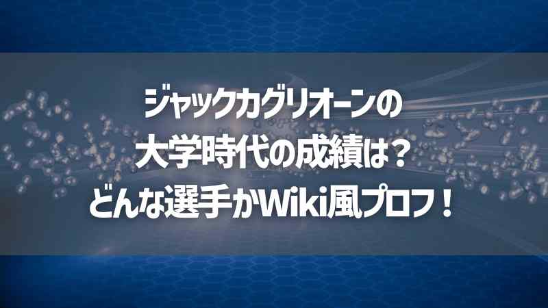 ジャックカグリオーンの大学時代の成績は？どんな選手かWiki風プロフ！