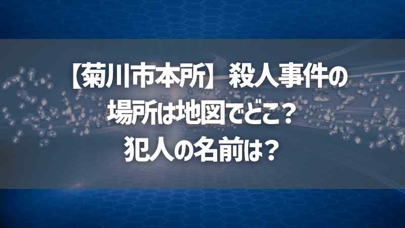 【菊川市本所】殺人事件の場所は地図でどこ？犯人の名前は？