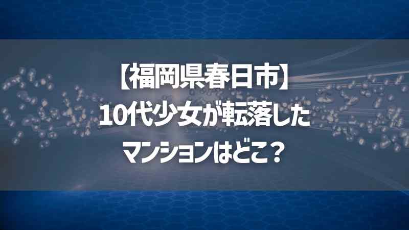 【福岡県春日市】10代少女が転落したマンションはどこ？