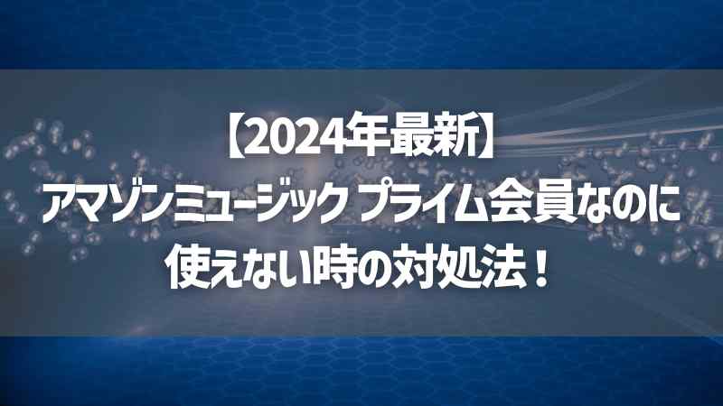 【2024年最新】アマゾンミュージック プライム会員なのに使えない時の対処法！