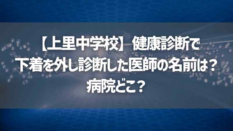 【上里中学校】健康診断で下着を外し診断した医師の名前は？病院どこ？