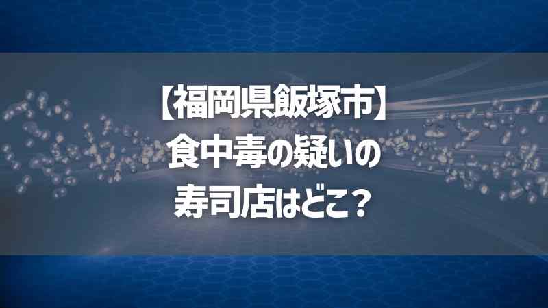 【福岡県飯塚市】食中毒の疑いの寿司店はどこ？