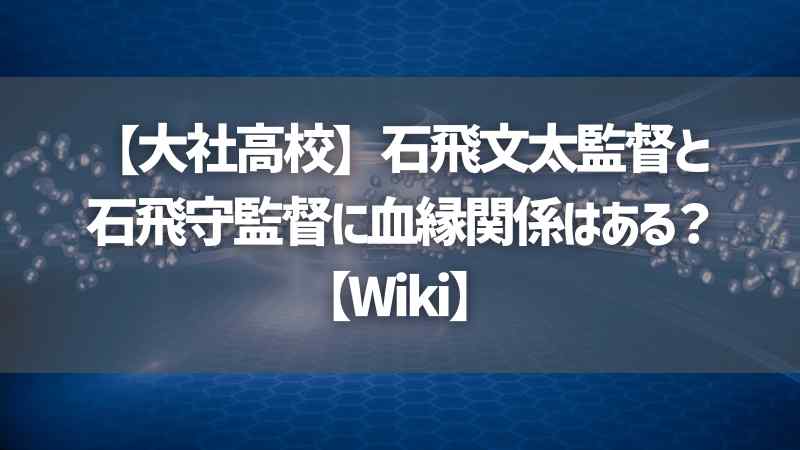 【大社高校】石飛文太監督と石飛守監督に血縁関係はある？【Wiki】