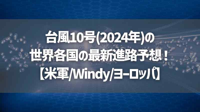 台風10号(2024年)の世界各国の最新進路予想！【米軍/Windy/ヨーロッパ】