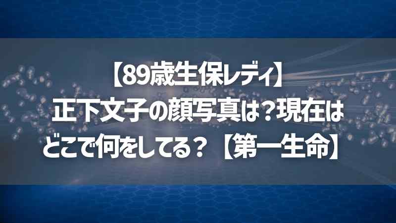 【89歳生保レディ】正下文子の顔写真は？現在はどこで何をしてる？【第一生命】