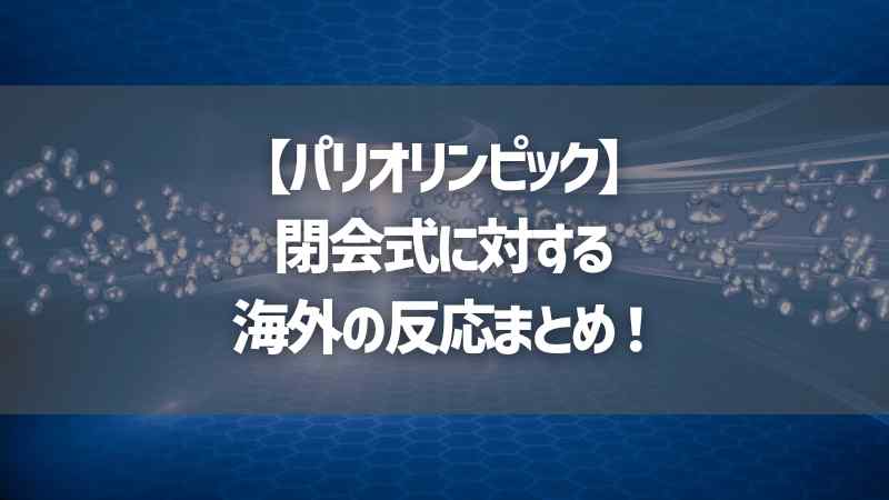 【パリオリンピック】閉会式に対する海外の反応まとめ！