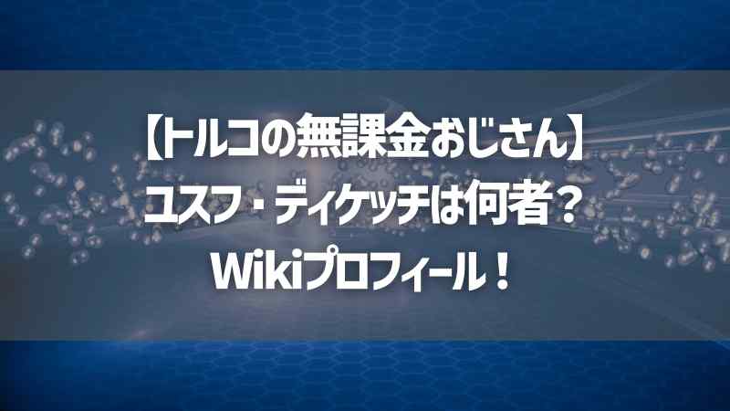 【トルコの無課金おじさん】ユスフ・ディケッチは何者？Wikiプロフィール！