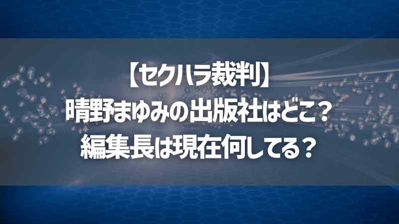 【セクハラ裁判】晴野まゆみの出版社はどこ？編集長は現在何してる？