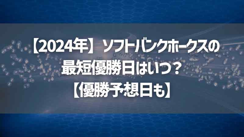 【2024年】ソフトバンクホークスの最短優勝日はいつ？【優勝予想日も】