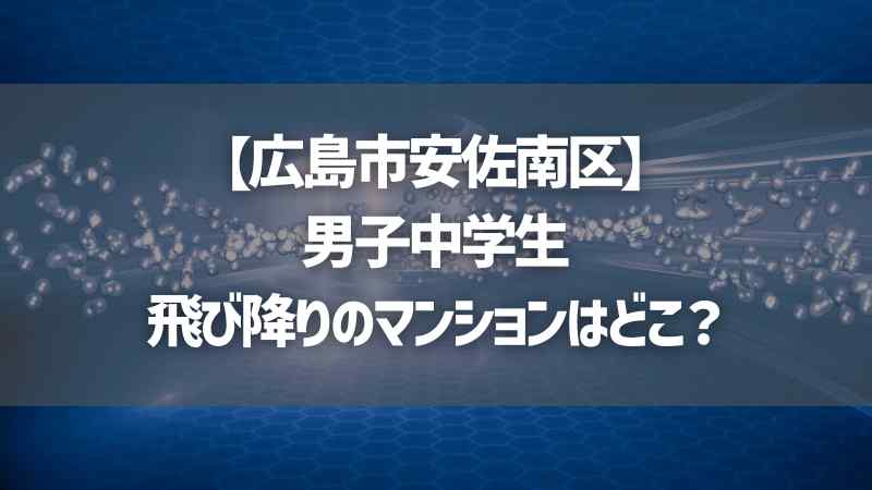 【広島市安佐南区】男子中学生飛び降りのマンションはどこ？