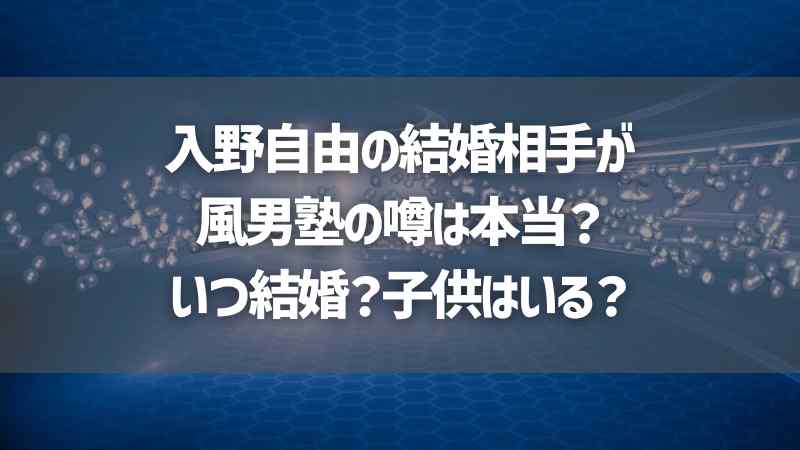 入野自由の結婚相手が風男塾の噂は本当？いつ結婚？子供はいる？