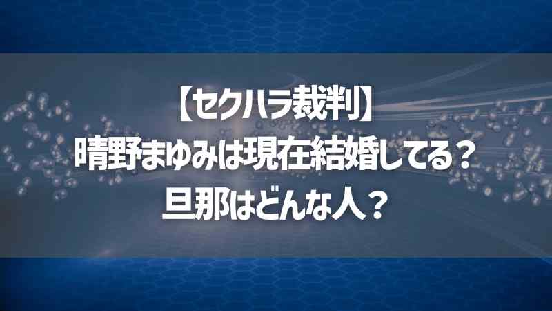 【セクハラ裁判】晴野まゆみは現在結婚してる？旦那はどんな人？