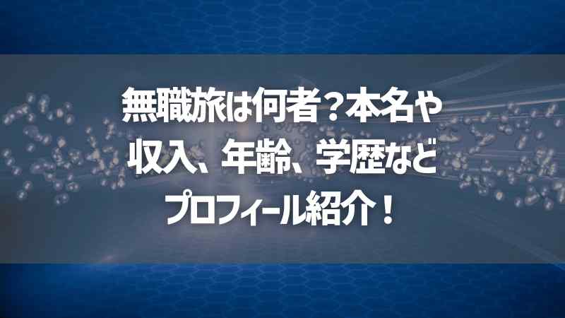 無職旅は何者？本名や収入、年齢、学歴などプロフィール紹介！