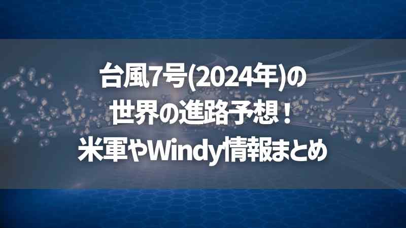 台風7号(2024年)の世界の進路予想！米軍やWindy情報まとめ