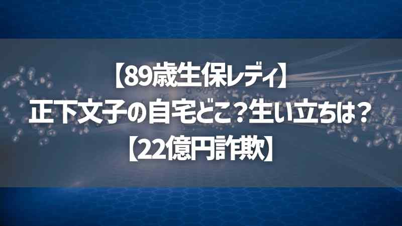 【89歳生保レディ】正下文子の自宅どこ？生い立ちは？【22億円詐欺】