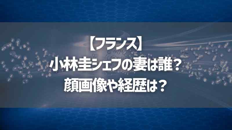 【フランス】小林圭シェフの妻は誰？顔画像や経歴は？