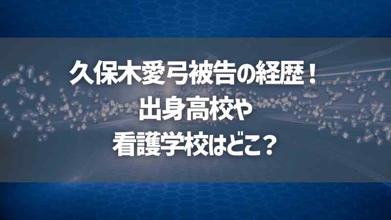 久保木愛弓被告の経歴！出身高校や看護学校はどこ？