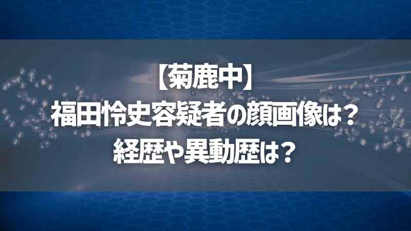 【菊鹿中】福田怜史容疑者の顔画像は？経歴や異動歴は？