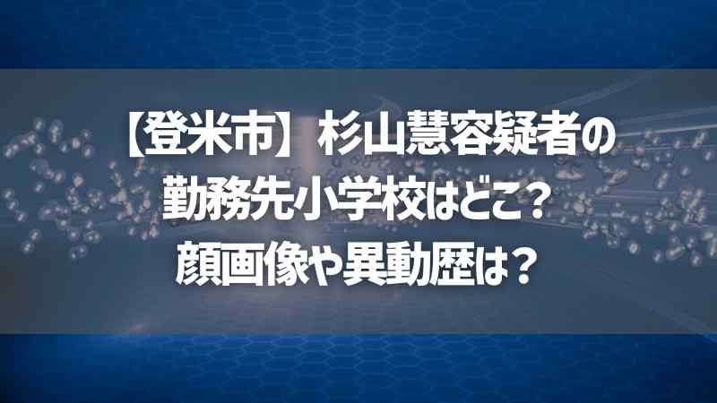 【登米市】杉山慧容疑者の勤務先小学校はどこ？顔画像や異動歴は？