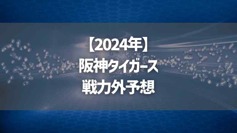 【2024年】阪神タイガース戦力外予想