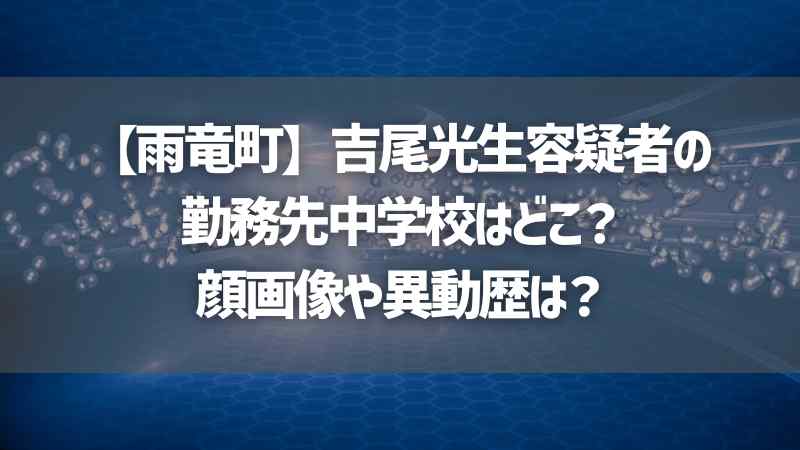 【雨竜町】吉尾光生容疑者の勤務先中学校はどこ？顔画像や異動歴は？