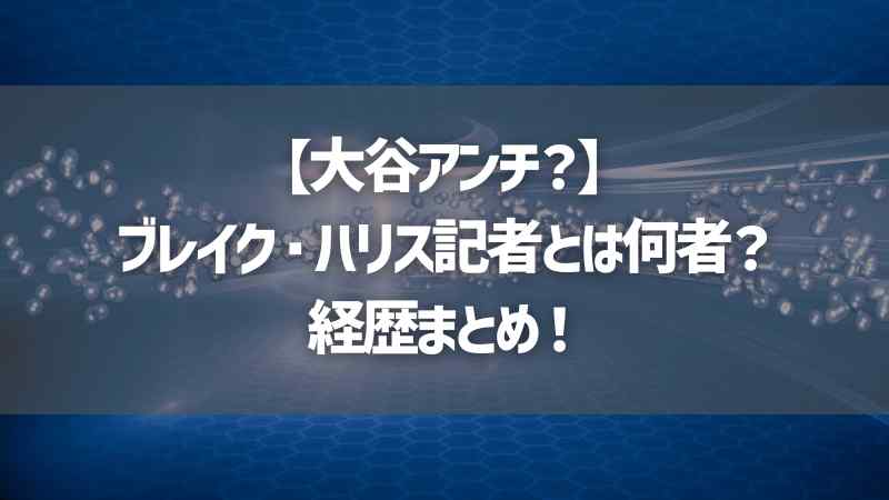 【大谷アンチ？】ブレイク・ハリス記者とは何者？経歴まとめ！