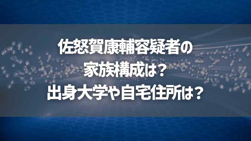 佐怒賀康輔容疑者の家族構成は？出身大学や自宅住所は？