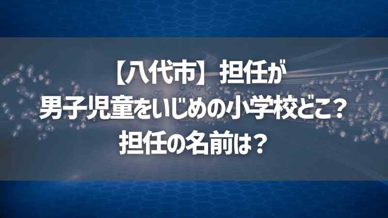 【八代市】担任が男子児童をいじめの小学校どこ？担任の名前は？