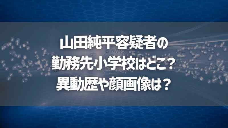 山田純平容疑者の勤務先小学校はどこ？異動歴や顔画像は？