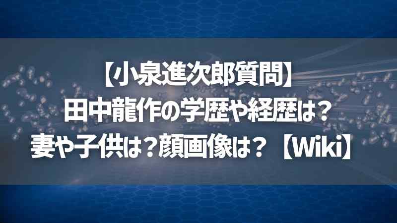 【小泉進次郎質問】田中龍作の学歴や経歴は？妻や子供は？顔画像は？【Wiki】