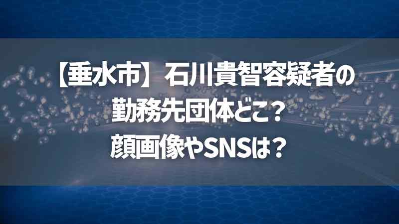 【垂水市】石川貴智容疑者の勤務先団体どこ？顔画像やSNSは？