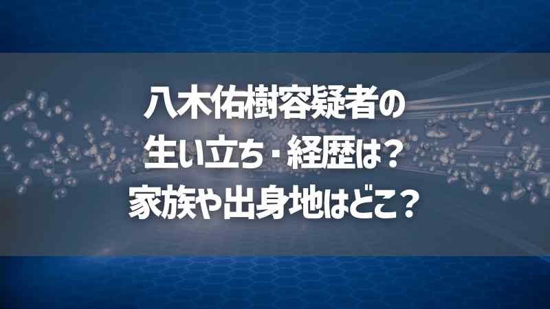 八木佑樹容疑者の生い立ち・経歴は？家族や出身地はどこ？