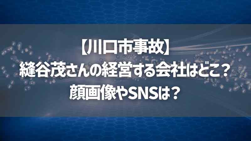 【川口市事故】縫谷茂さんの経営する会社はどこ？顔画像やSNSは？