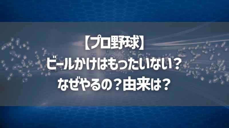 【プロ野球】ビールかけはもったいない？なぜやるの？由来は？