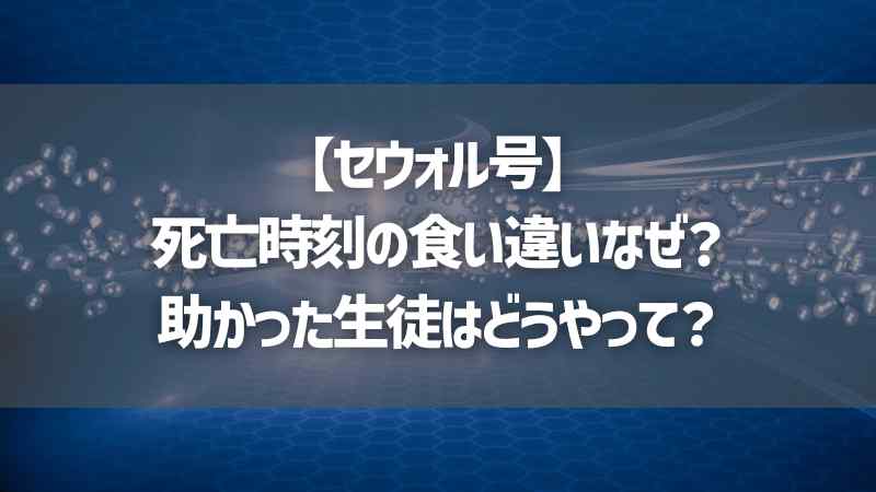 【セウォル号】死亡時刻の食い違いなぜ？助かった生徒はどうやって？