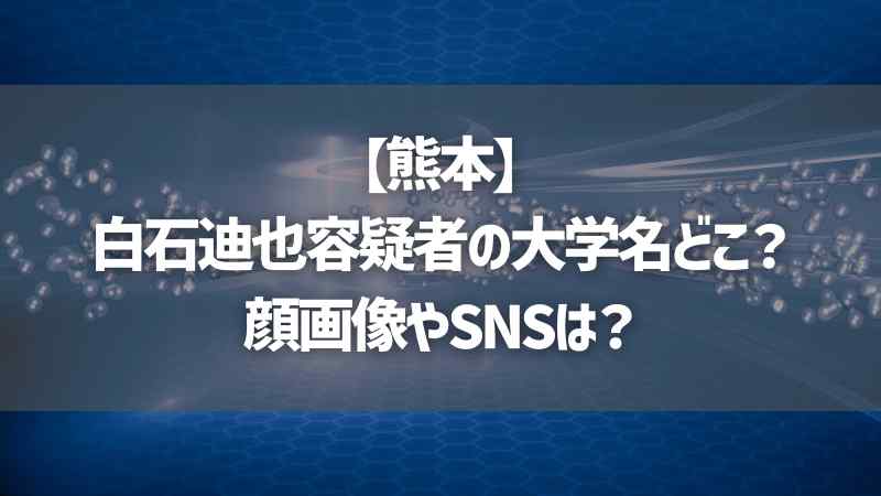 【熊本】白石迪也容疑者の大学名どこ？顔画像やSNSは？